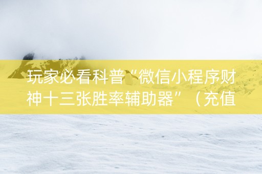 玩家必看科普“微信小程序财神十三张胜率辅助器”（充值会提高胜率么)