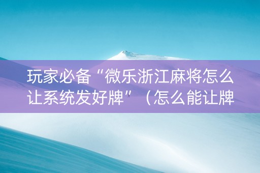 玩家必备“微乐浙江麻将怎么让系统发好牌”（怎么能让牌好一点)