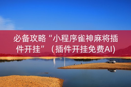 必备攻略“小程序雀神麻将插件开挂”（插件开挂免费AI)