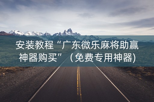 安装教程“广东微乐麻将助赢神器购买”（免费专用神器)
