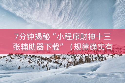 7分钟揭秘“小程序财神十三张辅助器下载”（规律确实有挂)