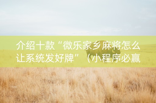 介绍十款“微乐家乡麻将怎么让系统发好牌”（小程序必赢神器)
