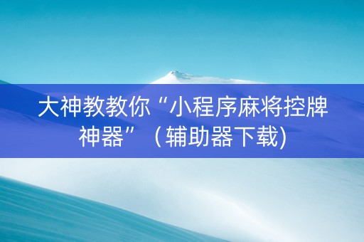 大神教教你“小程序麻将控牌神器”（辅助器下载)