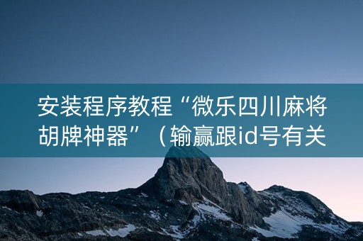 安装程序教程“微乐四川麻将胡牌神器”（输赢跟id号有关系吗)