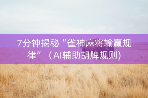 7分钟揭秘“雀神麻将输赢规律”（AI辅助胡牌规则)