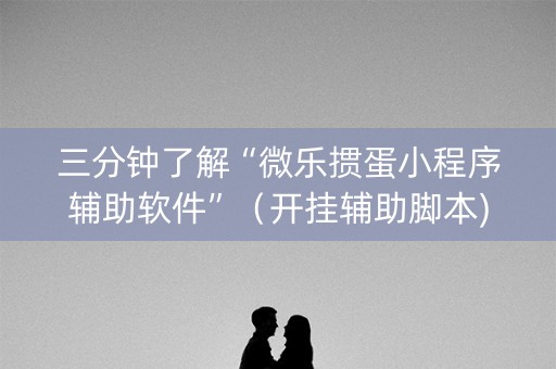 三分钟了解“微乐掼蛋小程序辅助软件”（开挂辅助脚本)