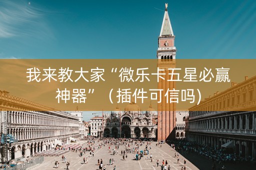 我来教大家“微乐卡五星必赢神器”（插件可信吗)