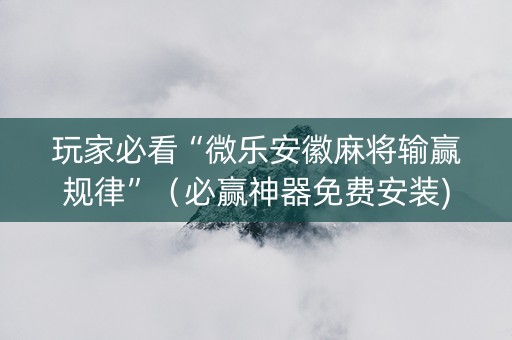 玩家必看“微乐安徽麻将输赢规律”（必赢神器免费安装)