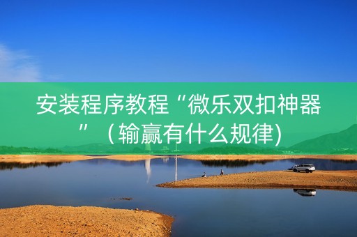 安装程序教程“微乐双扣神器”（输赢有什么规律)