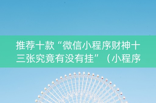 推荐十款“微信小程序财神十三张究竟有没有挂”（小程序必赢神器)