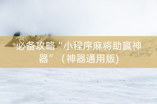必备攻略“小程序麻将助赢神器”（神器通用版)