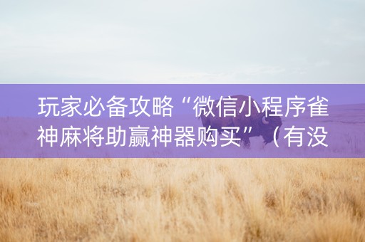 玩家必备攻略“微信小程序雀神麻将助赢神器购买”（有没有猫腻)