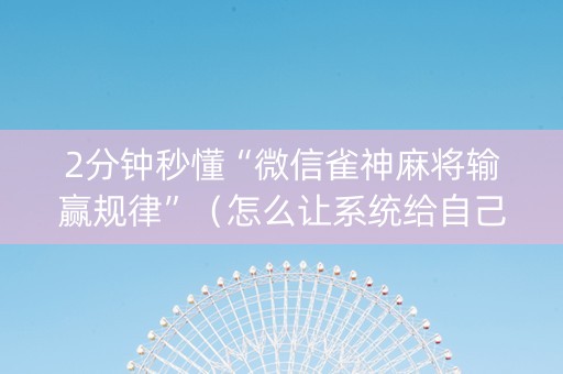 2分钟秒懂“微信雀神麻将输赢规律”（怎么让系统给自己好牌)