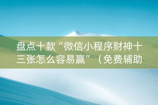 盘点十款“微信小程序财神十三张怎么容易赢”（免费辅助)