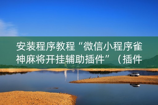 安装程序教程“微信小程序雀神麻将开挂辅助插件”（插件开挂免费AI)