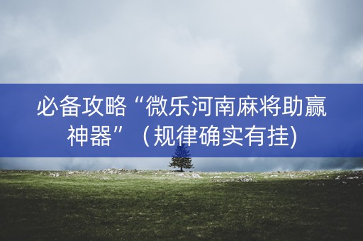 必备攻略“微乐河南麻将助赢神器”（规律确实有挂)