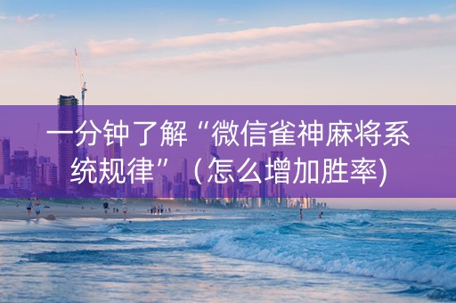 一分钟了解“微信雀神麻将系统规律”（怎么增加胜率)