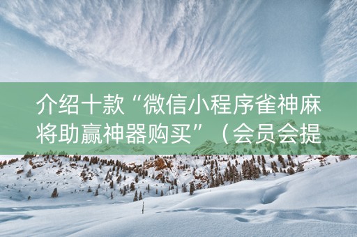 介绍十款“微信小程序雀神麻将助赢神器购买”（会员会提高胜率吗)