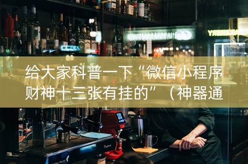 给大家科普一下“微信小程序财神十三张有挂的”（神器通用版)