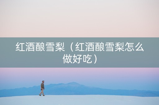 红酒酿雪梨（红酒酿雪梨怎么做好吃）