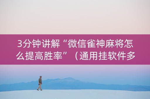 3分钟讲解“微信雀神麻将怎么提高胜率”（通用挂软件多少钱)