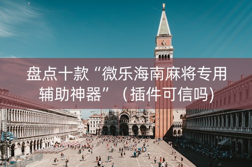 盘点十款“微乐海南麻将专用辅助神器”（插件可信吗)