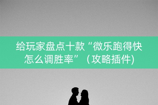 给玩家盘点十款“微乐跑得快怎么调胜率”（攻略插件)