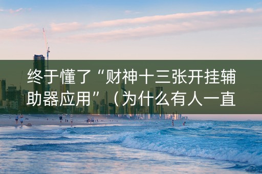 终于懂了“财神十三张开挂辅助器应用”（为什么有人一直赢)
