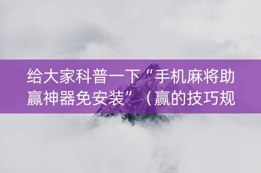 给大家科普一下“手机麻将助赢神器免安装”（赢的技巧规律)
