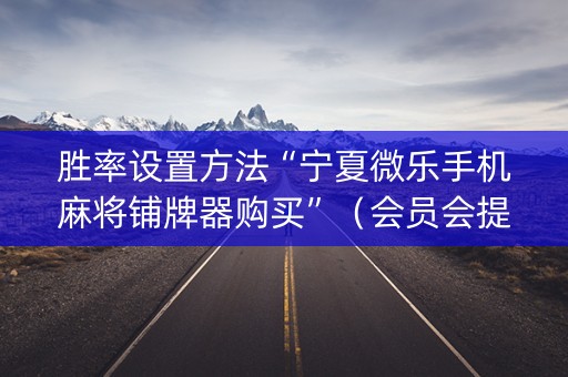 胜率设置方法“宁夏微乐手机麻将铺牌器购买”（会员会提高胜率吗)