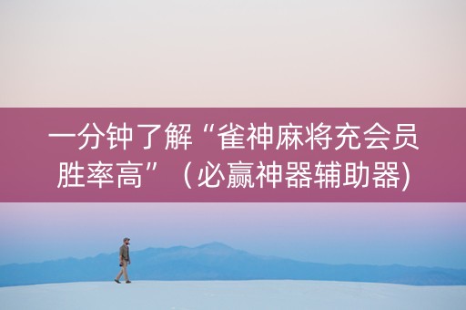 一分钟了解“雀神麻将充会员胜率高”（必赢神器辅助器)