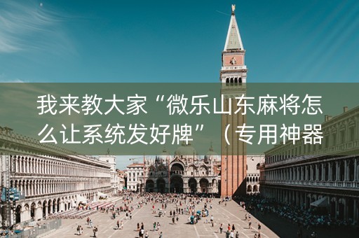 我来教大家“微乐山东麻将怎么让系统发好牌”（专用神器)