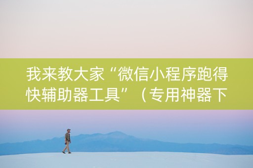 我来教大家“微信小程序跑得快辅助器工具”（专用神器下载)