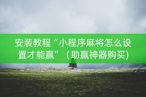 安装教程“小程序麻将怎么设置才能赢”（助赢神器购买)