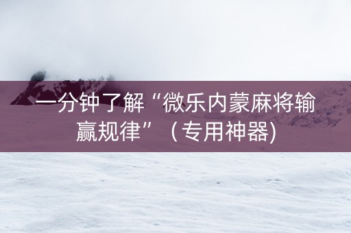 一分钟了解“微乐内蒙麻将输赢规律”（专用神器)