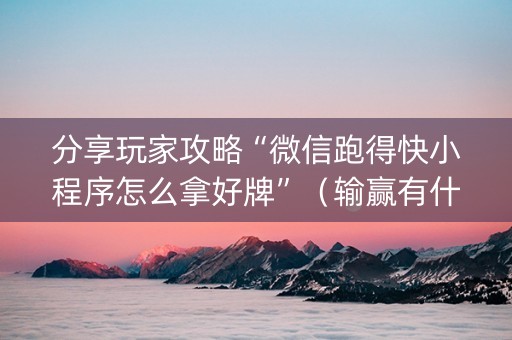 分享玩家攻略“微信跑得快小程序怎么拿好牌”（输赢有什么规律)