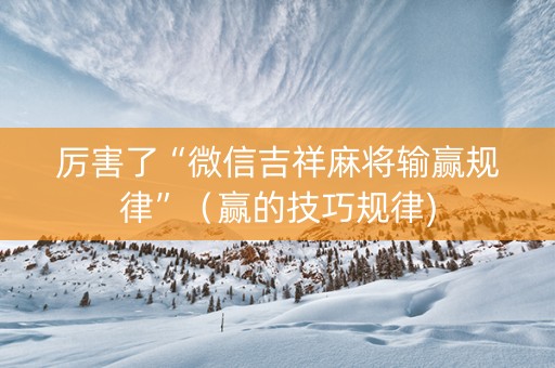 厉害了“微信吉祥麻将输赢规律”（赢的技巧规律)