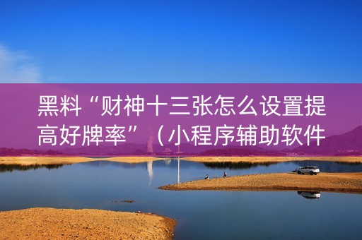 黑料“财神十三张怎么设置提高好牌率”（小程序辅助软件)