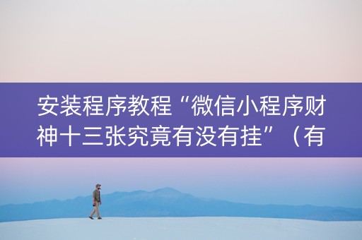 安装程序教程“微信小程序财神十三张究竟有没有挂”（有什么规律)
