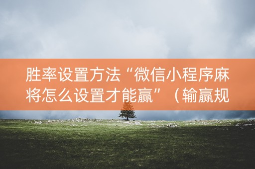 胜率设置方法“微信小程序麻将怎么设置才能赢”（输赢规律)