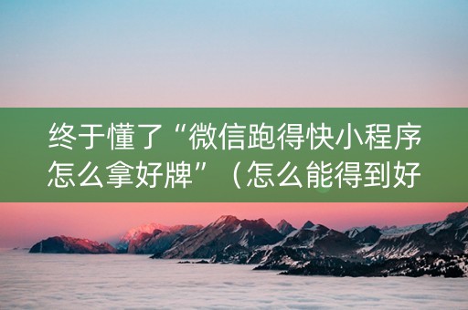 终于懂了“微信跑得快小程序怎么拿好牌”（怎么能得到好牌)