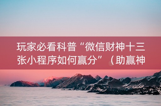 玩家必看科普“微信财神十三张小程序如何赢分”（助赢神器)