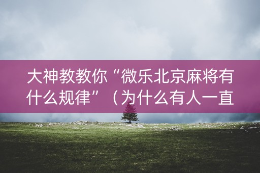 大神教教你“微乐北京麻将有什么规律”（为什么有人一直赢)