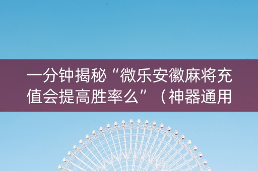一分钟揭秘“微乐安徽麻将充值会提高胜率么”（神器通用版)