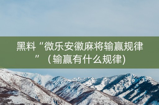 黑料“微乐安徽麻将输赢规律”（输赢有什么规律)