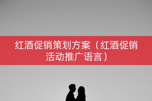 红酒促销策划方案（红酒促销活动推广语言）