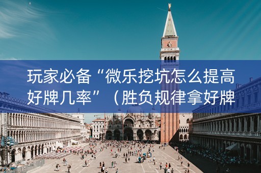 玩家必备“微乐挖坑怎么提高好牌几率”（胜负规律拿好牌)