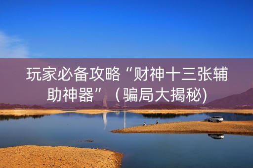 玩家必备攻略“财神十三张辅助神器”（骗局大揭秘)