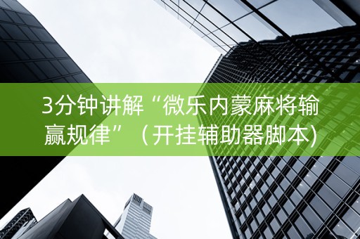 3分钟讲解“微乐内蒙麻将输赢规律”（开挂辅助器脚本)