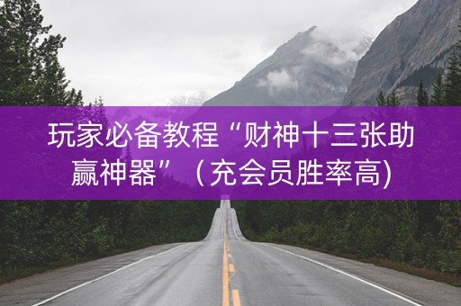 玩家必备教程“财神十三张助赢神器”（充会员胜率高)
